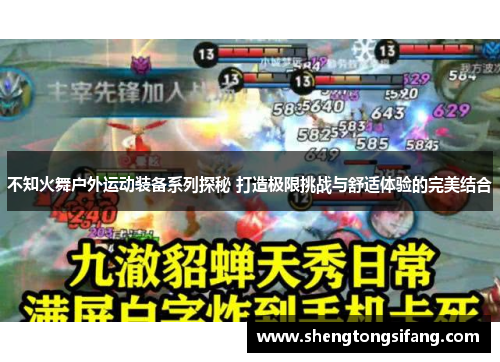 不知火舞户外运动装备系列探秘 打造极限挑战与舒适体验的完美结合