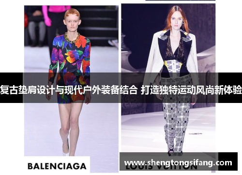 复古垫肩设计与现代户外装备结合 打造独特运动风尚新体验