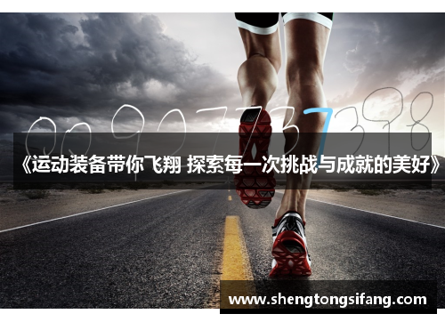 《运动装备带你飞翔 探索每一次挑战与成就的美好》