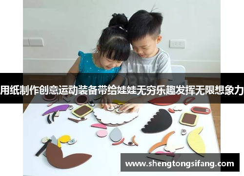 用纸制作创意运动装备带给娃娃无穷乐趣发挥无限想象力