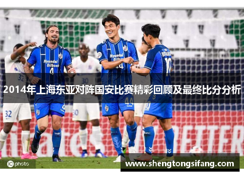 2014年上海东亚对阵国安比赛精彩回顾及最终比分分析