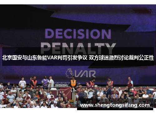 北京国安与山东鲁能VAR判罚引发争议 双方球迷激烈讨论裁判公正性