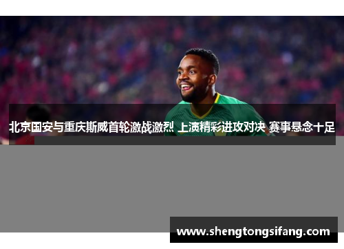 北京国安与重庆斯威首轮激战激烈 上演精彩进攻对决 赛事悬念十足