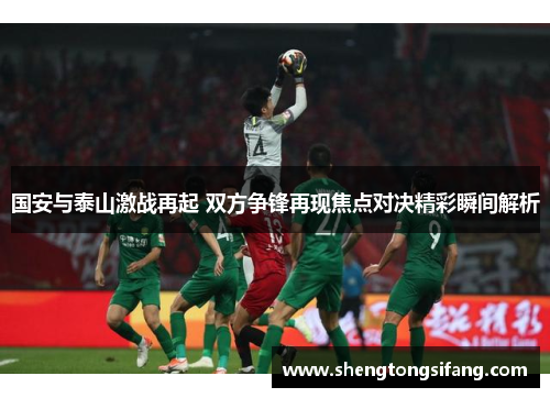 国安与泰山激战再起 双方争锋再现焦点对决精彩瞬间解析