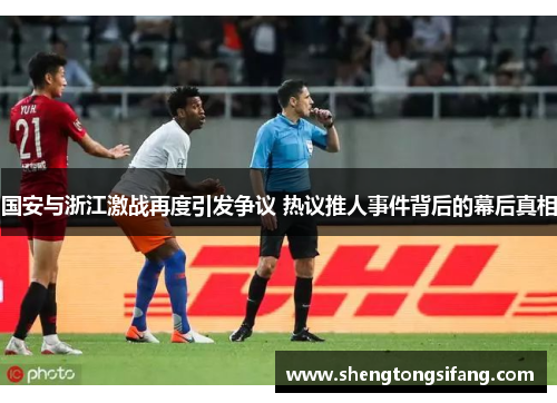 国安与浙江激战再度引发争议 热议推人事件背后的幕后真相