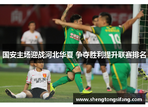 国安主场迎战河北华夏 争夺胜利提升联赛排名