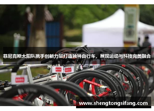 菲尼克斯太阳队携手创新力量打造独特自行车，展现运动与科技完美融合