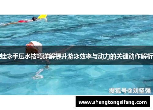 蛙泳手压水技巧详解提升游泳效率与动力的关键动作解析