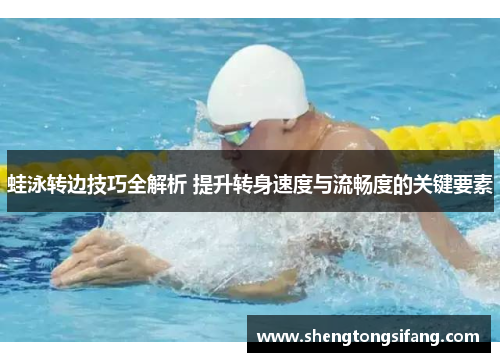 蛙泳转边技巧全解析 提升转身速度与流畅度的关键要素