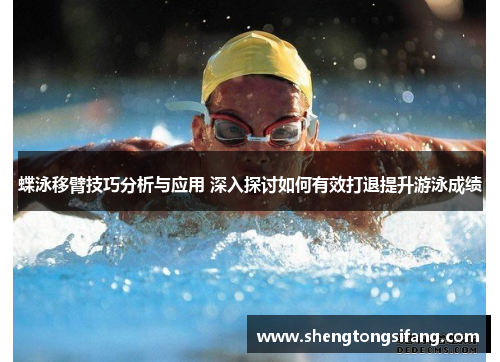 蝶泳移臂技巧分析与应用 深入探讨如何有效打退提升游泳成绩