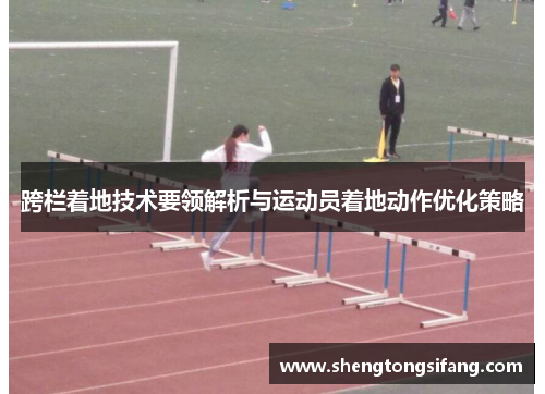跨栏着地技术要领解析与运动员着地动作优化策略