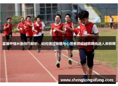 基普乔格长跑技巧解析：如何通过策略与心理素质超越极限挑战人类极限