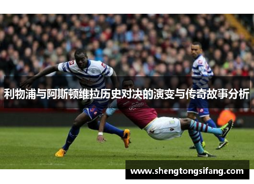 利物浦与阿斯顿维拉历史对决的演变与传奇故事分析